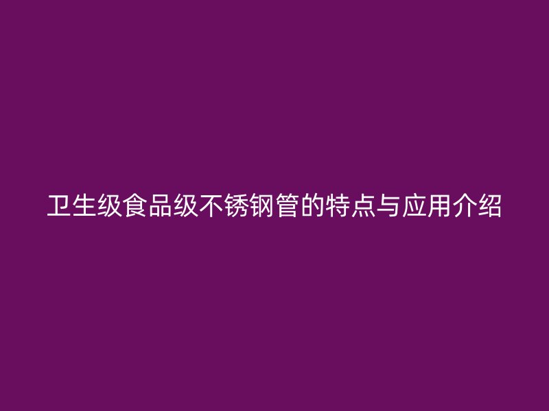 卫生级食品级不锈钢管的特点与应用介绍
