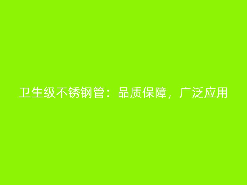 卫生级不锈钢管：品质保障，广泛应用