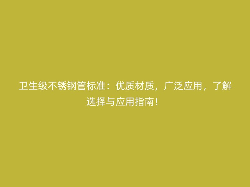 卫生级不锈钢管标准：优质材质，广泛应用，了解选择与应用指南！