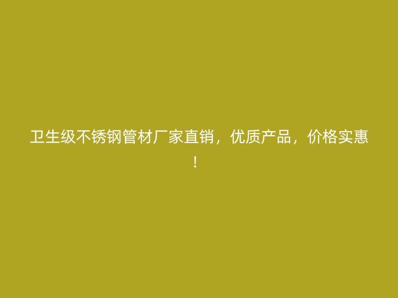 卫生级不锈钢管材厂家直销，优质产品，价格实惠！