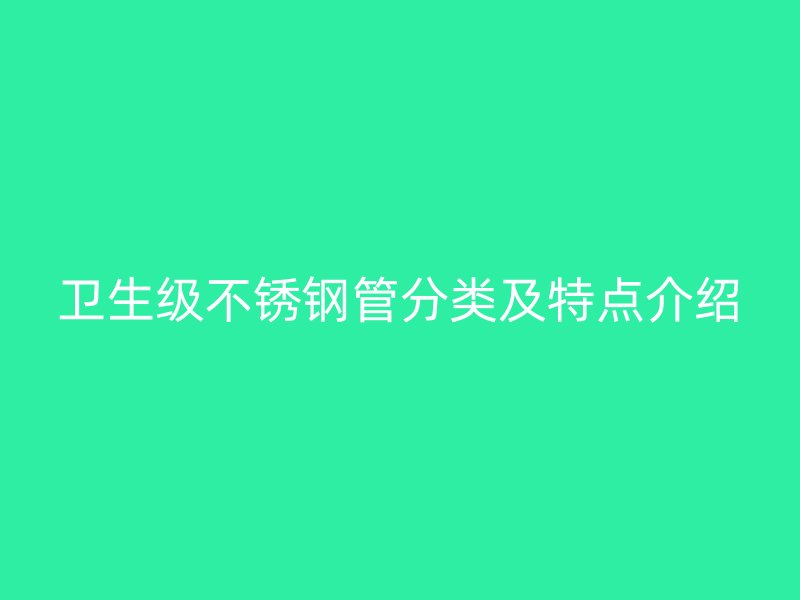 卫生级不锈钢管分类及特点介绍