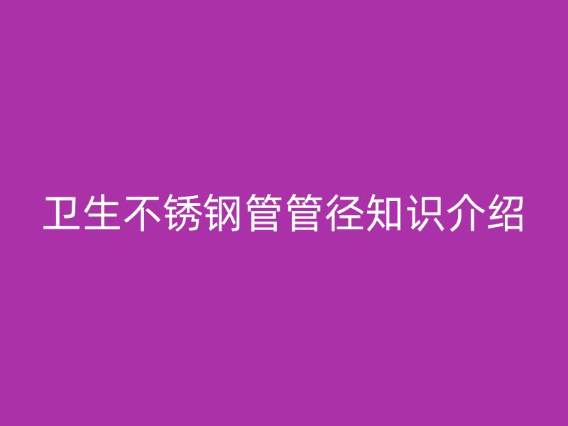 卫生不锈钢管管径知识介绍