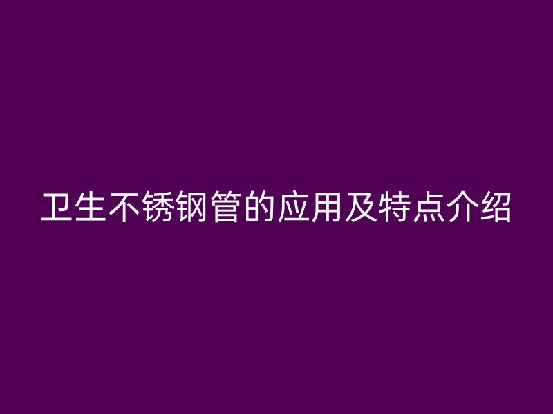 卫生不锈钢管的应用及特点介绍