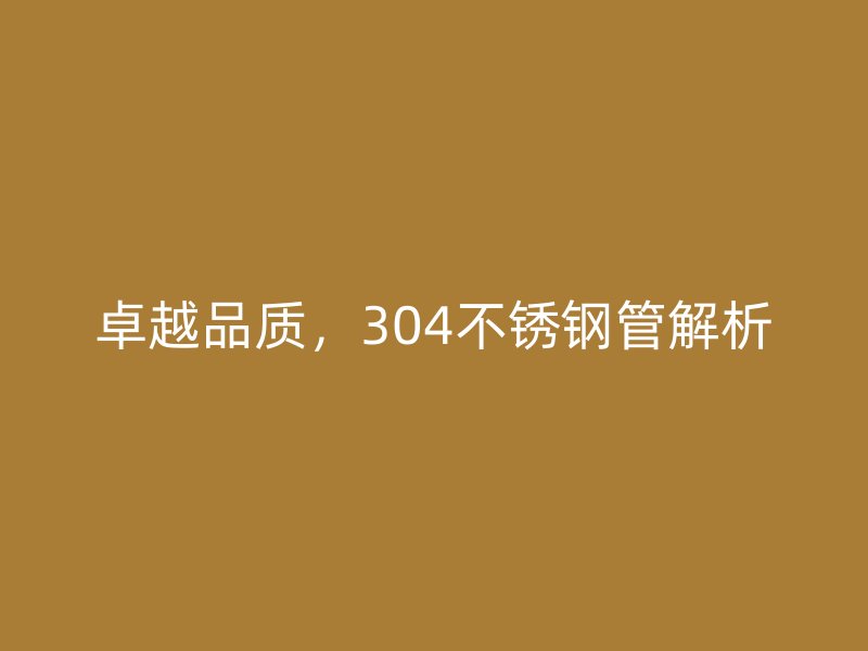 卓越品质，304不锈钢管解析