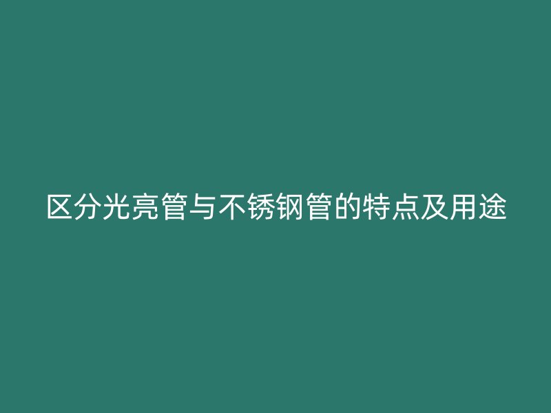 区分光亮管与不锈钢管的特点及用途
