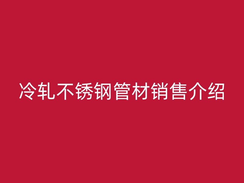 冷轧不锈钢管材销售介绍