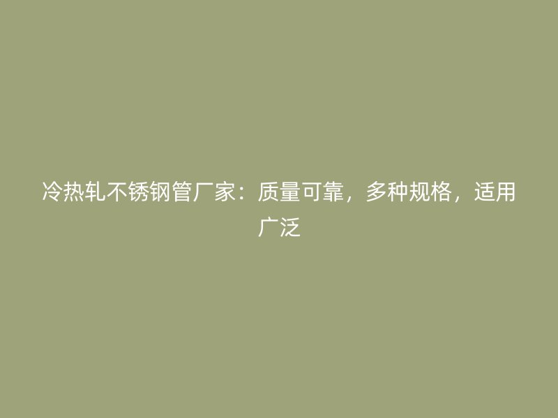 冷热轧不锈钢管厂家：质量可靠，多种规格，适用广泛