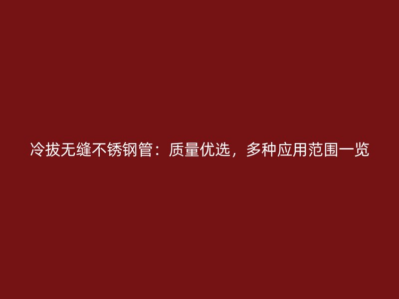 冷拔无缝不锈钢管：质量优选，多种应用范围一览
