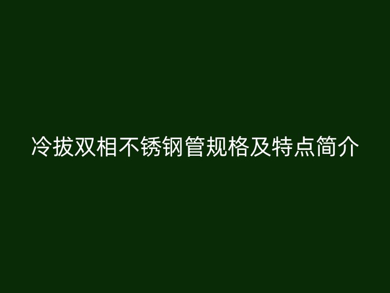 冷拔双相不锈钢管规格及特点简介