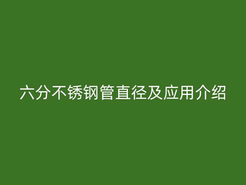 六分不锈钢管直径及应用介绍
