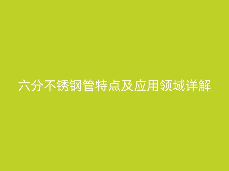 六分不锈钢管特点及应用领域详解