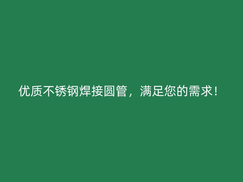 优质不锈钢焊接圆管，满足您的需求！