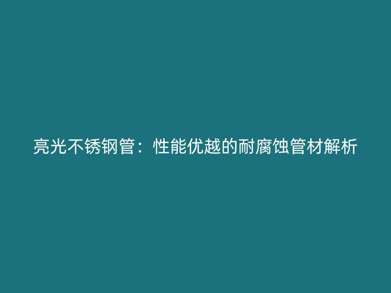 亮光不锈钢管：性能优越的耐腐蚀管材解析