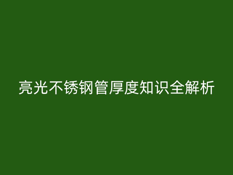 亮光不锈钢管厚度知识全解析