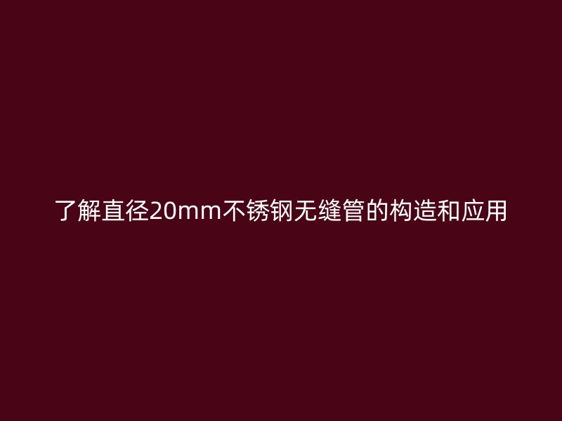 了解直径20mm不锈钢无缝管的构造和应用