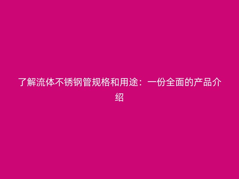 了解流体不锈钢管规格和用途：一份全面的产品介绍