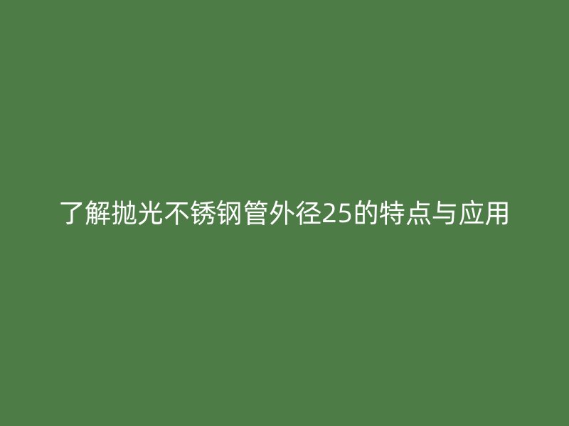 了解抛光不锈钢管外径25的特点与应用