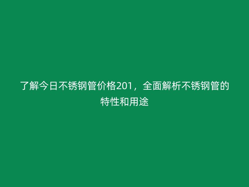 了解今日不锈钢管价格201，全面解析不锈钢管的特性和用途