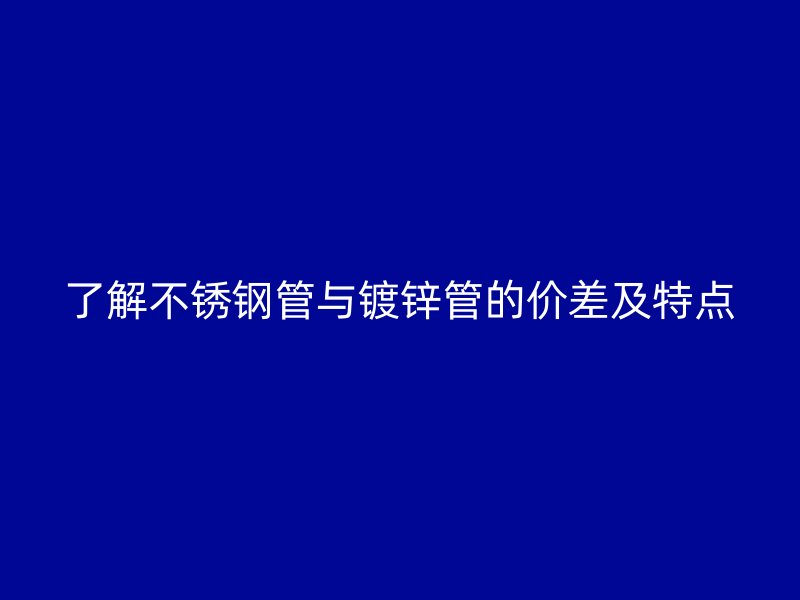 了解不锈钢管与镀锌管的价差及特点