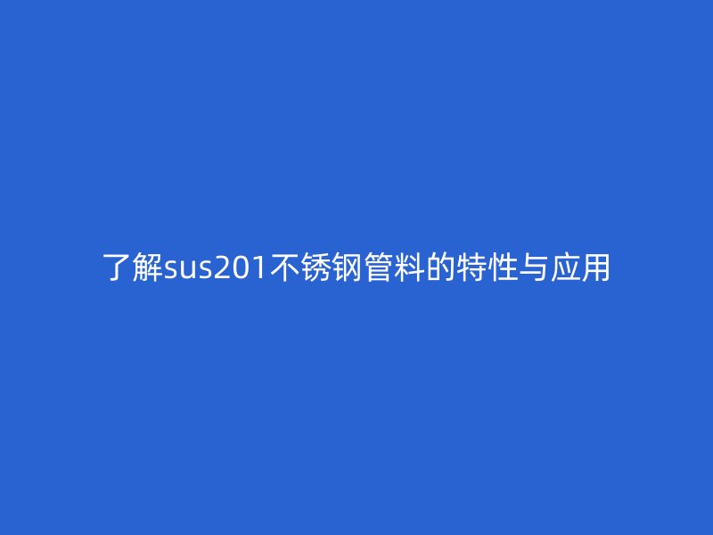 了解sus201不锈钢管料的特性与应用