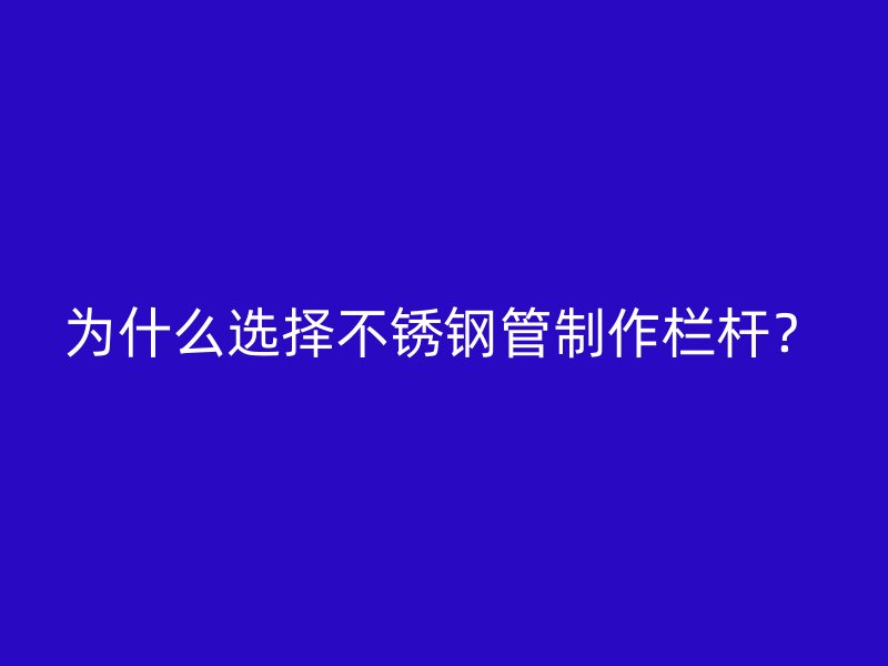 为什么选择不锈钢管制作栏杆？