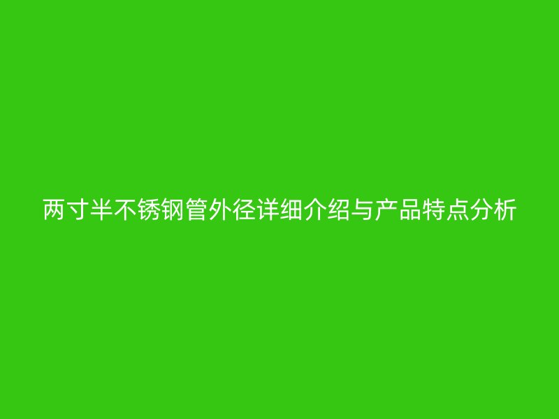 两寸半不锈钢管外径详细介绍与产品特点分析