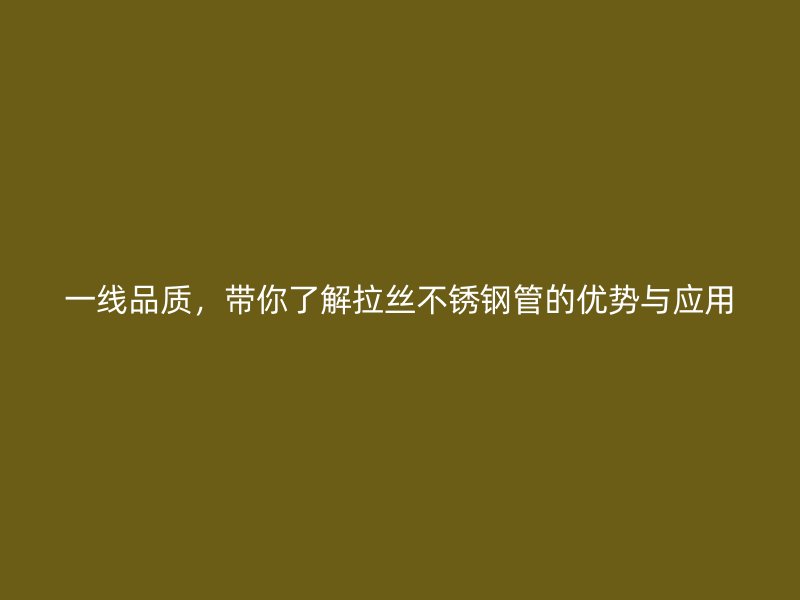 一线品质，带你了解拉丝不锈钢管的优势与应用