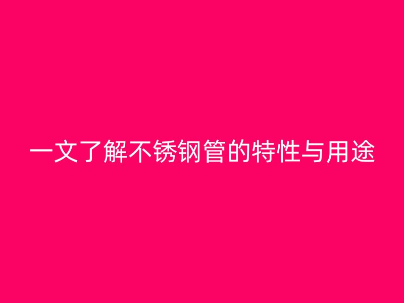 一文了解不锈钢管的特性与用途