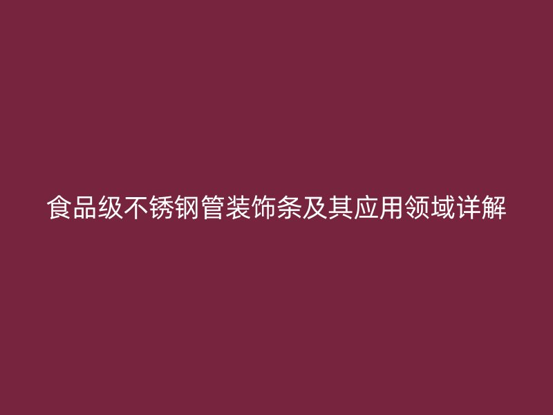 食品级不锈钢管装饰条及其应用领域详解