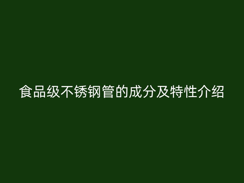 食品级不锈钢管的成分及特性介绍