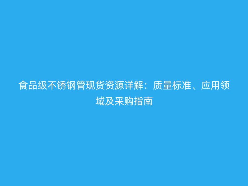 食品级不锈钢管现货资源详解：质量标准、应用领域及采购指南