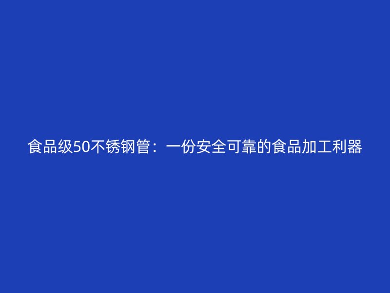 食品级50不锈钢管：一份安全可靠的食品加工利器
