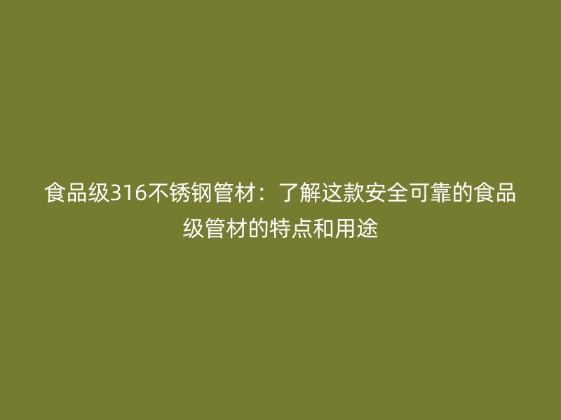 食品级316不锈钢管材：了解这款安全可靠的食品级管材的特点和用途