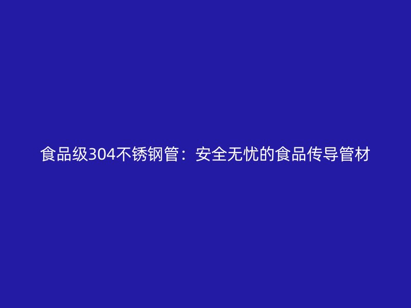 食品级304不锈钢管：安全无忧的食品传导管材
