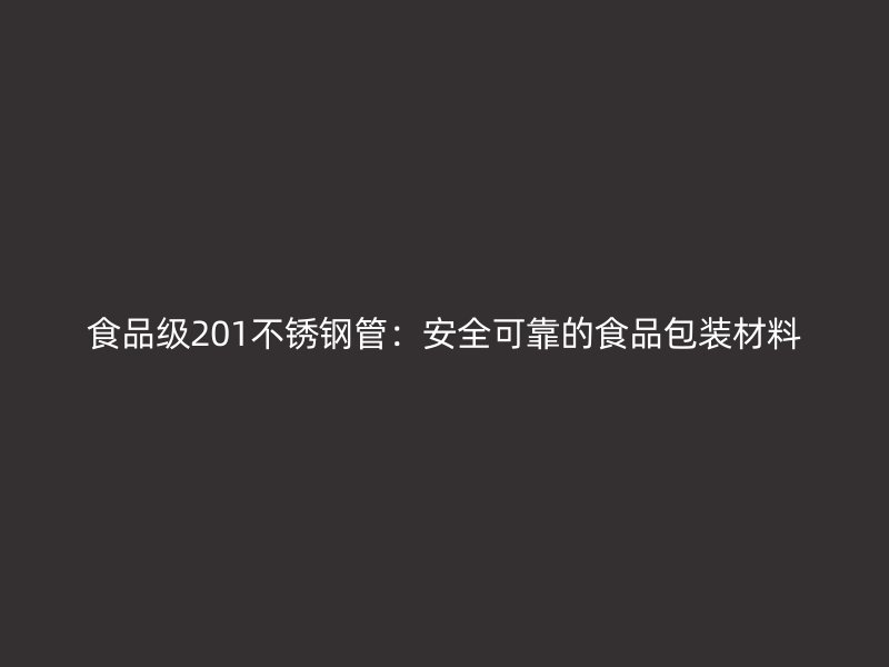 食品级201不锈钢管：安全可靠的食品包装材料