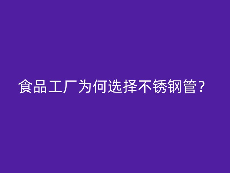 食品工厂为何选择不锈钢管？