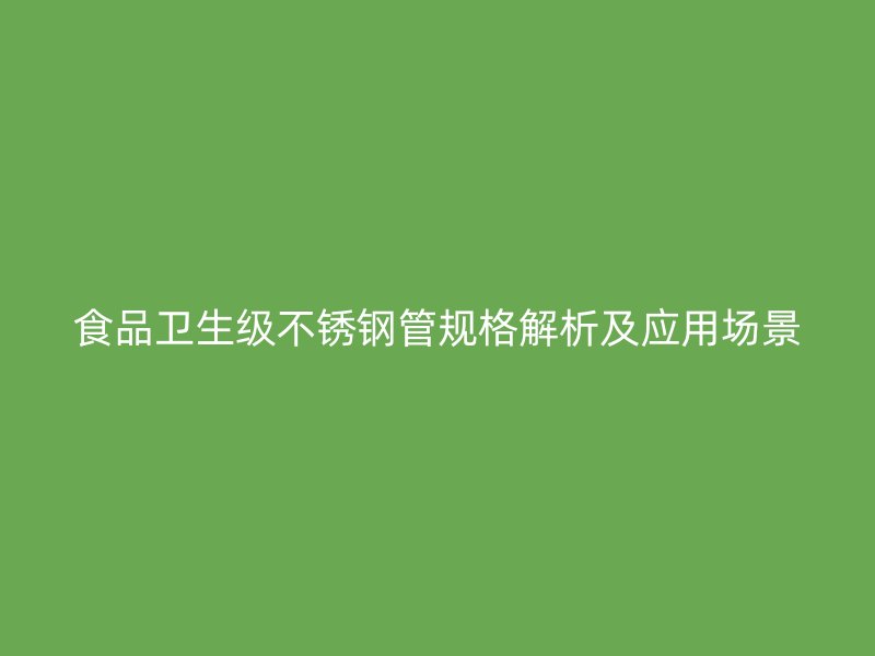 食品卫生级不锈钢管规格解析及应用场景