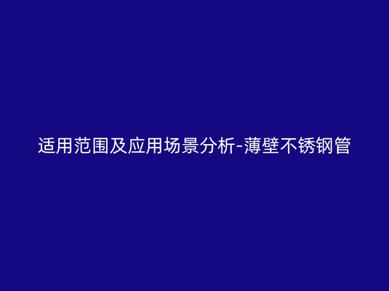 适用范围及应用场景分析-薄壁不锈钢管