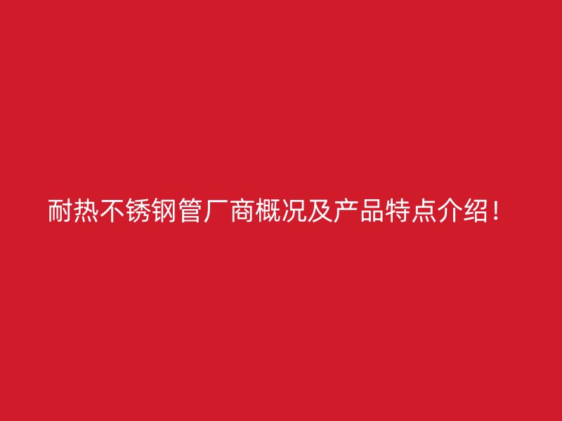耐热不锈钢管厂商概况及产品特点介绍！
