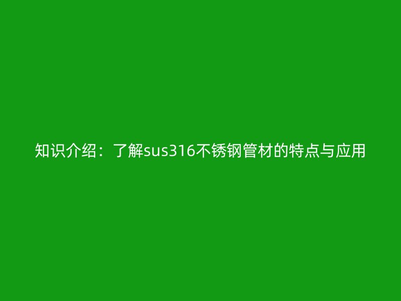 知识介绍：了解sus316不锈钢管材的特点与应用