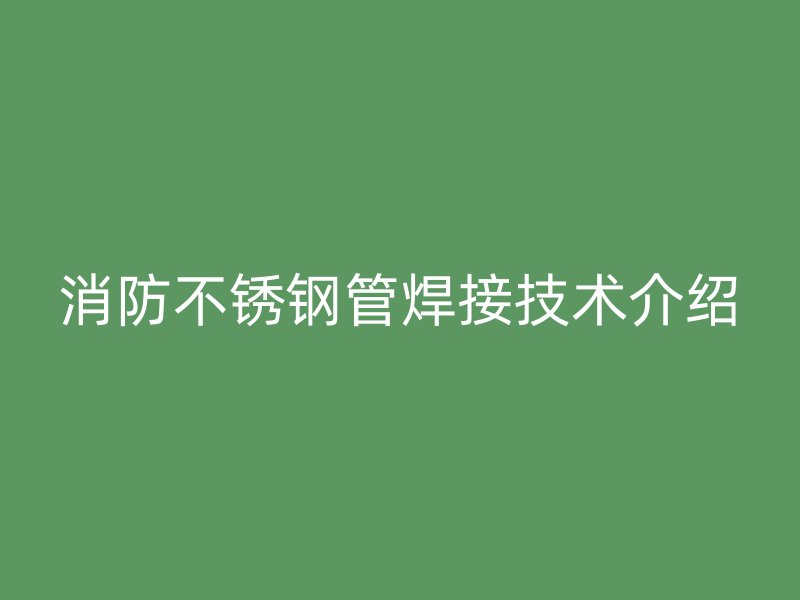 消防不锈钢管焊接技术介绍