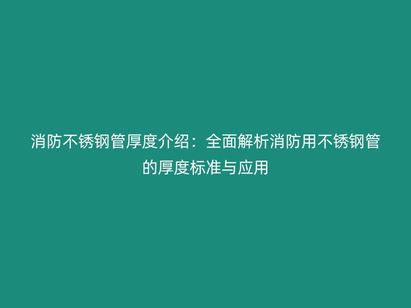 消防不锈钢管厚度介绍：全面解析消防用不锈钢管的厚度标准与应用