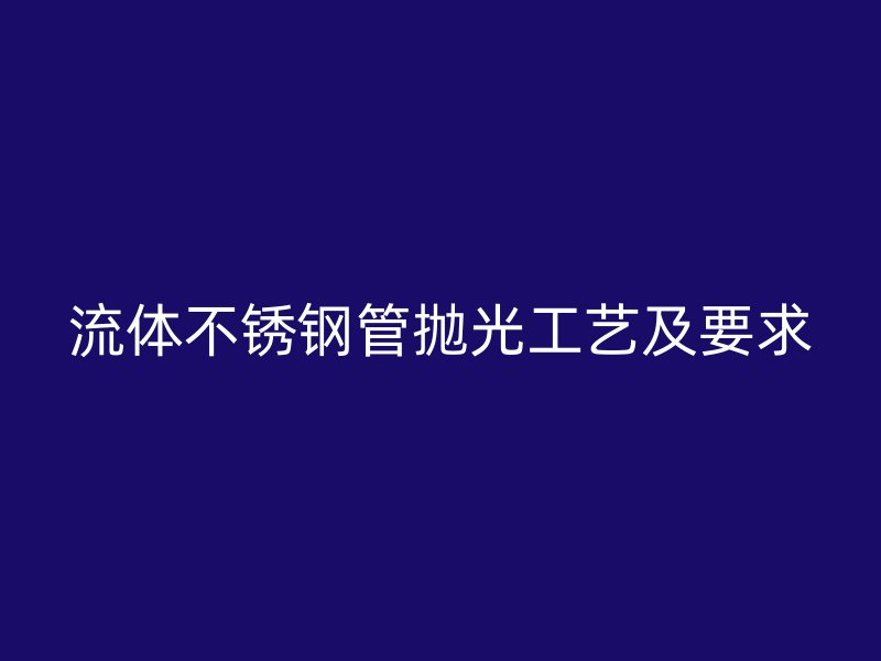 流体不锈钢管抛光工艺及要求
