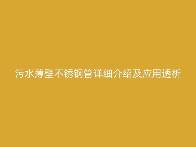 污水薄壁不锈钢管详细介绍及应用透析