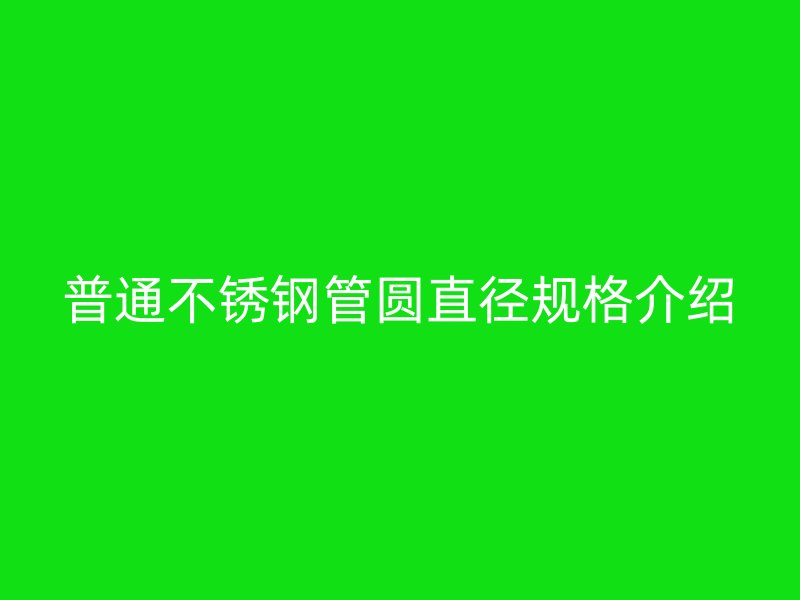 普通不锈钢管圆直径规格介绍