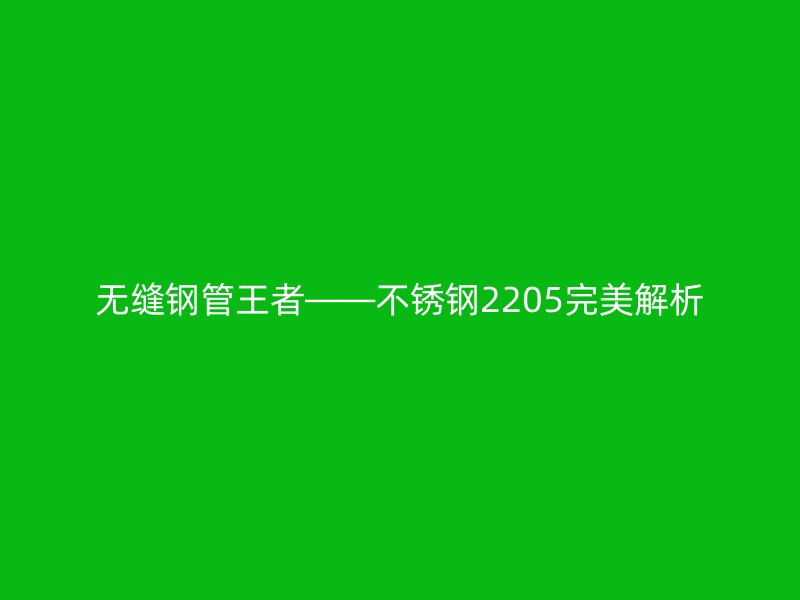 无缝钢管王者——不锈钢2205完美解析