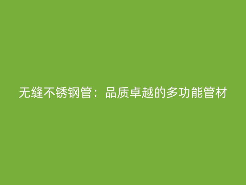 无缝不锈钢管：品质卓越的多功能管材