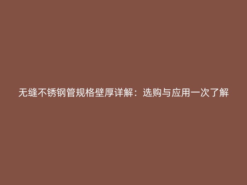 无缝不锈钢管规格壁厚详解：选购与应用一次了解