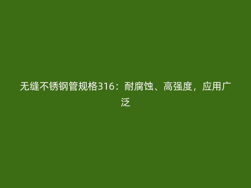无缝不锈钢管规格316：耐腐蚀、高强度，应用广泛