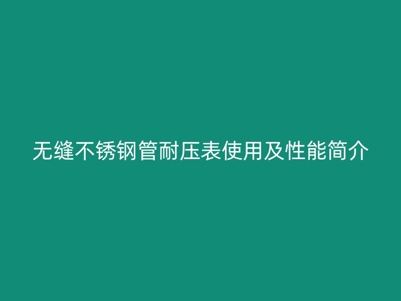 无缝不锈钢管耐压表使用及性能简介